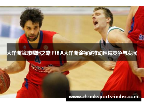 大洋洲篮球崛起之路 FIBA大洋洲锦标赛推动区域竞争与发展
