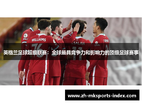 英格兰足球超级联赛：全球最具竞争力和影响力的顶级足球赛事