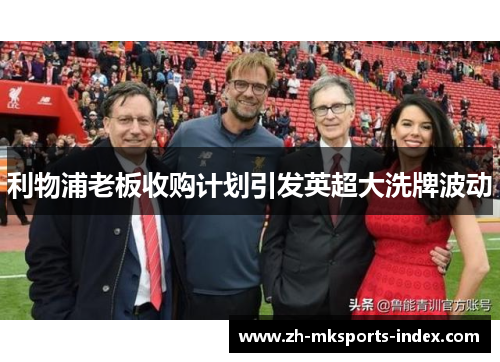 利物浦老板收购计划引发英超大洗牌波动