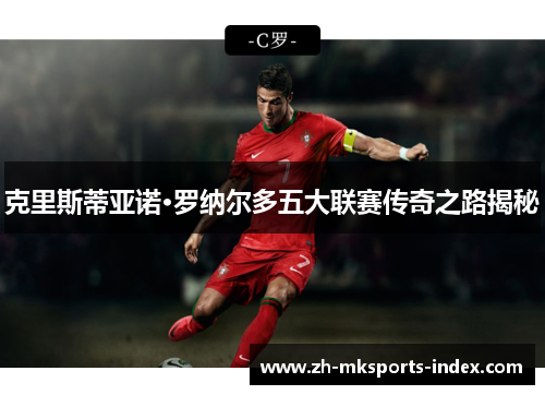 克里斯蒂亚诺·罗纳尔多五大联赛传奇之路揭秘