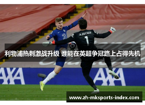 利物浦热刺激战升级 谁能在英超争冠路上占得先机